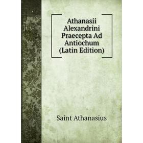 

Книга Athanasii Alexandrini Praecepta Ad Antiochum (Latin Edition)
