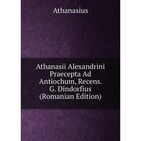 

Книга Athanasii Alexandrini Praecepta Ad Antiochum, Recens. G. Dindorfius (Romanian Edition)