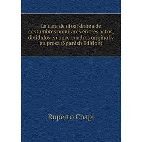 

Книга La cara de dios: drama de costumbres populares en tres actos, divididos en once cuadros original y en prosa