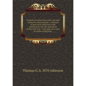 

Книга Technic of refraction, trial case and refractive instruments: a manual of practical refraction with instructions for the operation of the trial