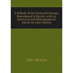 

Книга A ballade of the Scottysshe kynge. Reproduced in facsim. with an historical and bibliographical introd. by John Ashton