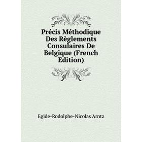 

Книга Précis Méthodique Des Règlements Consulaires De Belgique (French Edition)