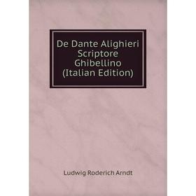 

Книга De Dante Alighieri Scriptore Ghibellino (Italian Edition)