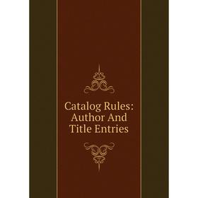 

Книга Catalog Rules: Author And Title Entries