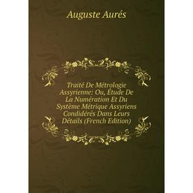 

Книга Traité De Métrologie Assyrienne: Ou, Étude De La Numération Et Du Système Métrique Assyriens Condidérés Dans Leurs Détails (French Edition)