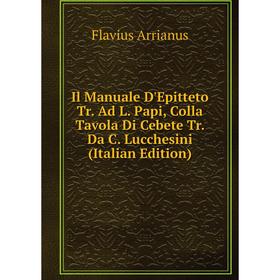 

Книга Il Manuale D'Epitteto Tr. Ad L. Papi, Colla Tavola Di Cebete Tr. Da C. Lucchesini (Italian Edition)