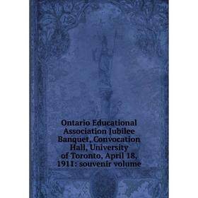 

Книга Ontario Educational Association Jubilee Banquet, Convocation Hall, University of Toronto, April 18, 1911: souvenir Volume