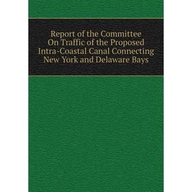 

Книга Report of the Committee On Traffic of the Proposed Intra-Coastal Canal Connecting New York and Delaware Bays