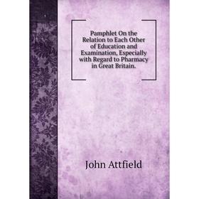 

Книга Pamphlet On the Relation to Each Other of Education and Examination, Especially with Regard to Pharmacy in Great Britain
