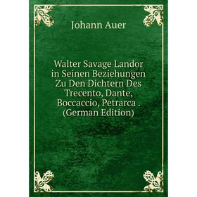 

Книга Walter Savage Landor in Seinen Beziehungen Zu Den Dichtern Des Trecento, Dante, Boccaccio, Petrarca. (German Edition)