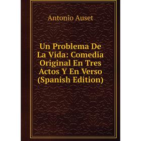 

Книга Un Problema De La Vida: Comedia Original En Tres Actos Y En Verso (Spanish Edition)