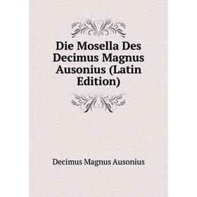 

Книга Die Mosella Des Decimus Magnus Ausonius (Latin Edition)