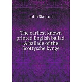

Книга The earliest known printed English ballad. A ballade of the Scottysshe kynge