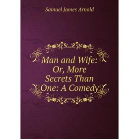 

Книга Man and Wife: or More Secrets Than One: A Comedy
