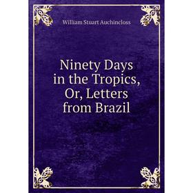 

Книга Ninety Days in the Tropics, Or, Letters from Brazil