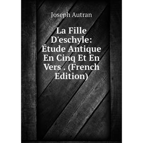 

Книга La Fille D'eschyle: Étude Antique En Cinq Et En Vers.