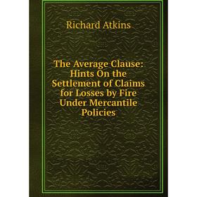 

Книга The Average Clause: Hints On the Settlement of Claims for Losses by Fire Under Mercantile Policies