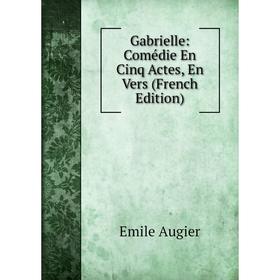 

Книга Gabrielle: Comédie En Cinq Actes, En Vers (French Edition)