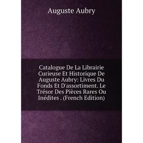 

Книга Catalogue De La Librairie Curieuse Et Historique De Auguste Aubry: Livres Du Fonds Et D'assortiment