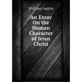 

Книга An Essay On the Human Character of Jesus Christ