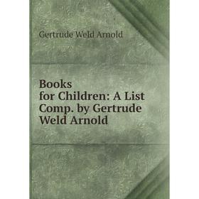 

Книга Books for Children: A List Comp. by Gertrude Weld Arnold