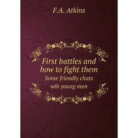 

Книга First battles and how to fight them Some friendly chats wih young men