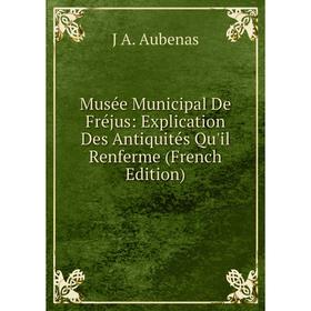 

Книга Musée Municipal De Fréjus: Explication Des Antiquités Qu'il Renferme