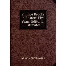 

Книга Phillips Brooks in Boston: Five Years' Editorial Estimates