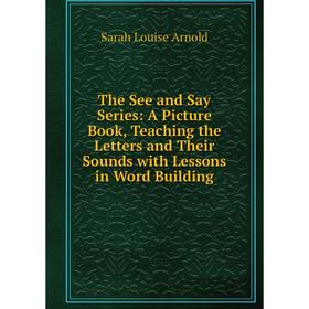 

Книга The See and Say Series: A Picture Book, Teaching the Letters and Their Sounds with Lessons in Word Building