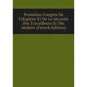 

Книга Troisième Congrès De L'Hygiène Et De La Sécurité Des Travailleurs Et Des Ateliers (French Edition)