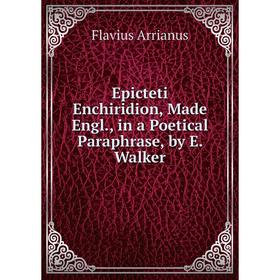 

Книга Epicteti Enchiridion, Made Engl., in a Poetical Paraphrase, by E. Walker