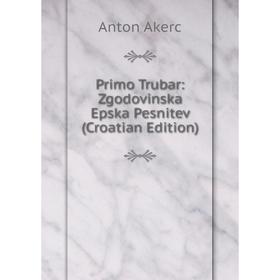 

Книга Primo Trubar: Zgodovinska Epska Pesnitev (Croatian Edition)