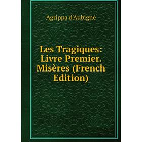 

Книга Les Tragiques: Livre Premier Misères