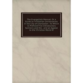 

Книга The Evangelists Manual: Or a Guide to Trinitarian Universalists in the City of Charleston : To Which Is Prefixed Five Introductory Sections and
