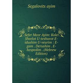 

Книга Sefer Meor Ayim: Kolel Sheelot U-teshuvot E-idushim U-veurim: E-gam. Derushim. E-hespedim. (Hebrew Edition)