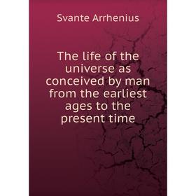 

Книга The life of the universe as conceived by man from the earliest ages to the present time