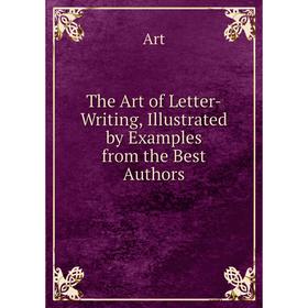 

Книга The Art of Letter-Writing, Illustrated by Examples from the Best Authors