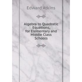 

Книга Algebra to Quadratic Equations, for Elementary and Middle Class Schools