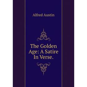 

Книга The Golden Age: A Satire In Verse.