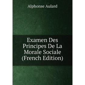 

Книга Examen Des Principes De La Morale Sociale (French Edition)
