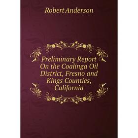 

Книга Preliminary Report On the Coalinga Oil District, Fresno and Kings Counties, California