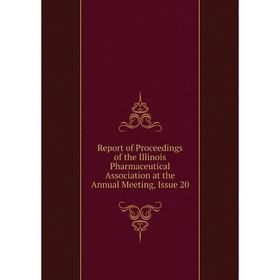 

Книга Report of Proceedings of the Illinois Pharmaceutical Association at the Annual Meeting, Issue 20