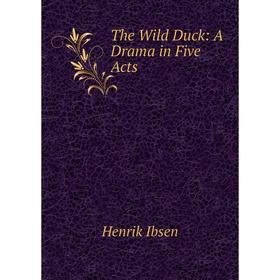 

Книга The Wild Duck: A Drama in Five Acts