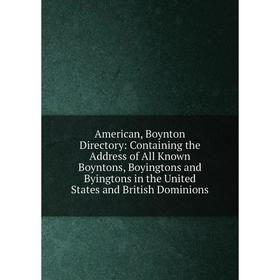 

Книга American, Boynton Directory: Containing the Address of All Known Boyntons, Boyingtons and Byingtons in the United States and British Dominions