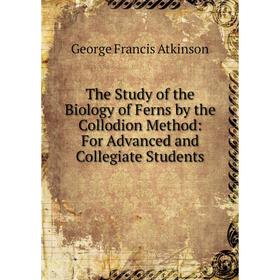 

Книга The Study of the Biology of Ferns by the Collodion Method: For Advanced and Collegiate Students
