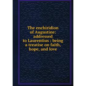 

Книга The enchiridion of Augustine: addressed to Laurentius: being a treatise on faith, hope, and love