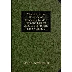 

Книга The Life of the Universe As Conceived by Man from the Earliest Ages to the Present Time, Volume 2