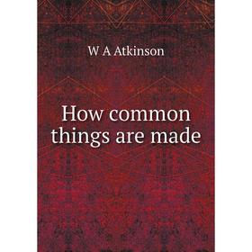 

Книга How common things are made