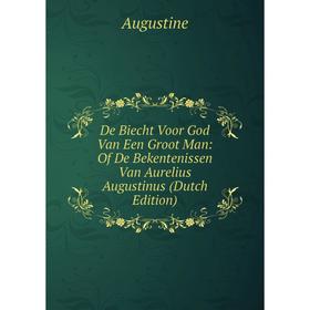 

Книга De Biecht Voor God Van Een Groot Man: Of De Bekentenissen Van Aurelius Augustinus (Dutch Edition)