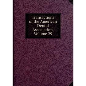 

Книга Transactions of the American Dental Association, Volume 29